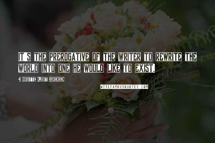 Birgitte Hjort Sorensen quotes: It's the prerogative of the writer to rewrite the world into one he would like to exist.