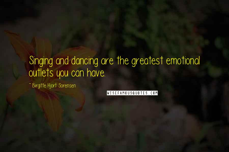 Birgitte Hjort Sorensen quotes: Singing and dancing are the greatest emotional outlets you can have.