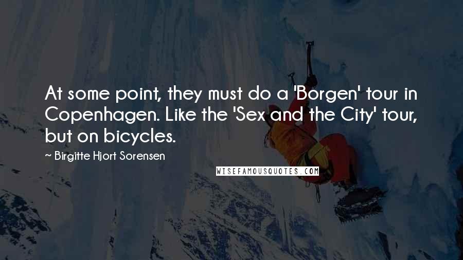 Birgitte Hjort Sorensen quotes: At some point, they must do a 'Borgen' tour in Copenhagen. Like the 'Sex and the City' tour, but on bicycles.