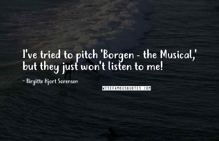 Birgitte Hjort Sorensen quotes: I've tried to pitch 'Borgen - the Musical,' but they just won't listen to me!