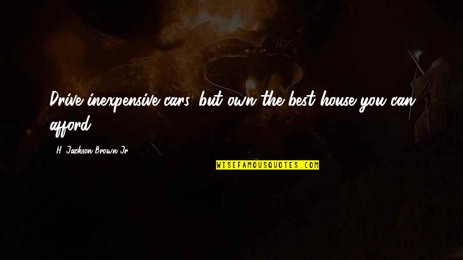 Biribiri Quotes By H. Jackson Brown Jr.: Drive inexpensive cars, but own the best house Biribiri Quotes By H. Jackson Brown Jr.: Drive inexpensive cars, but own the best house