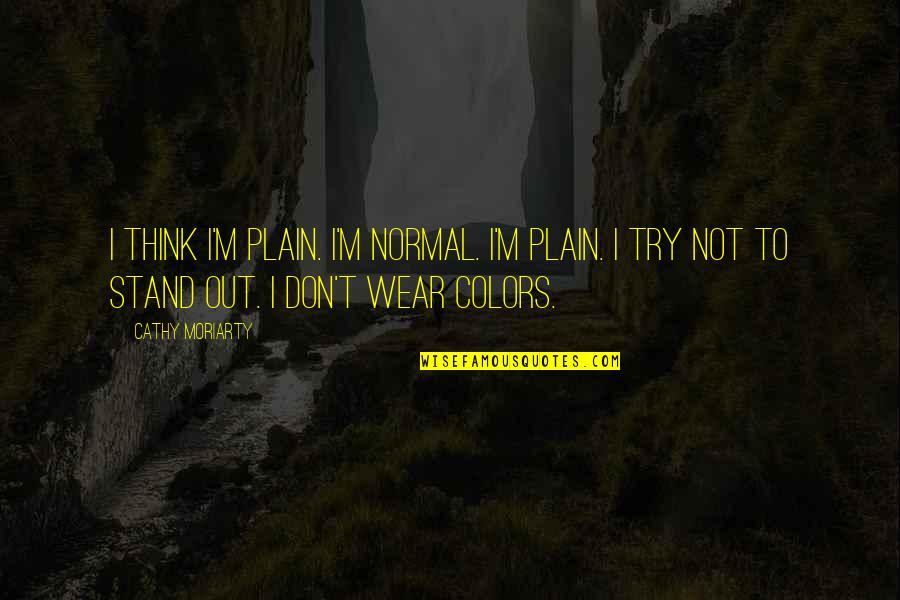 Biricik Bardo Quotes By Cathy Moriarty: I think I'm plain. I'm normal. I'm plain. Biricik Bardo Quotes By Cathy Moriarty: I think I'm plain. I'm normal. I'm plain.