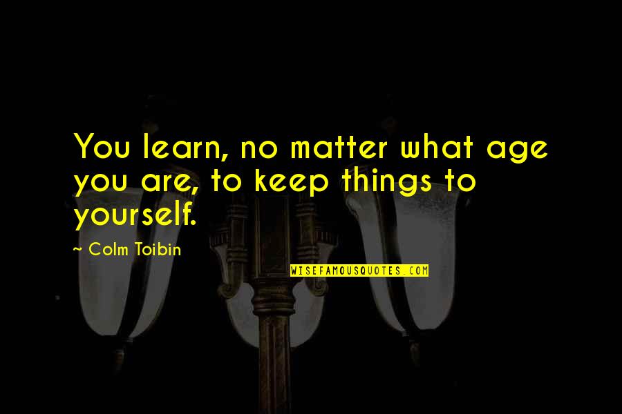 Biricik Okey Quotes By Colm Toibin: You learn, no matter what age you are,