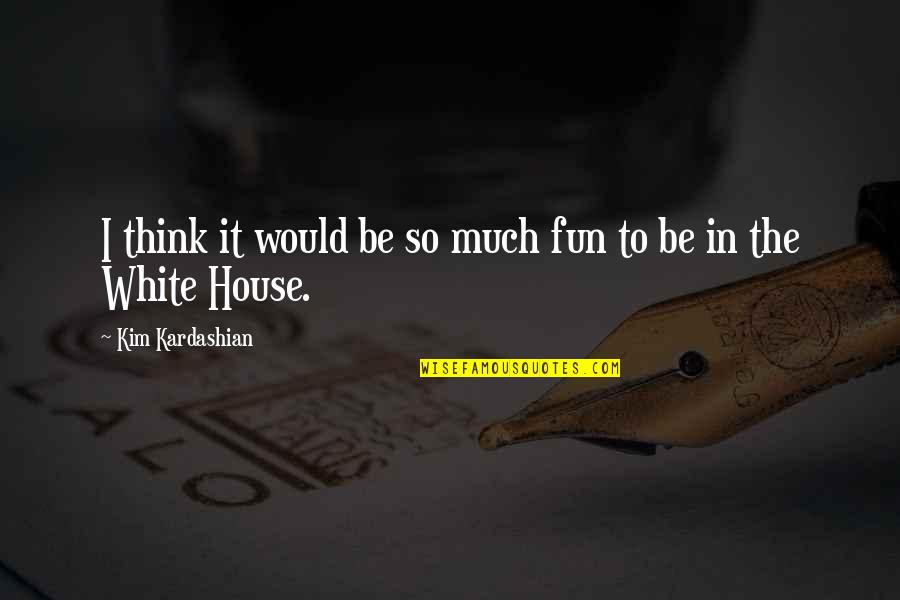Birilerini Arama Quotes By Kim Kardashian: I think it would be so much fun Birilerini Arama Quotes By Kim Kardashian: I think it would be so much fun