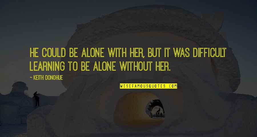 Birinden Hoslanmayi Quotes By Keith Donohue: He could be alone with her, but it