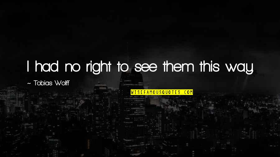 Biringer Homes Quotes By Tobias Wolff: I had no right to see them this Biringer Homes Quotes By Tobias Wolff: I had no right to see them this