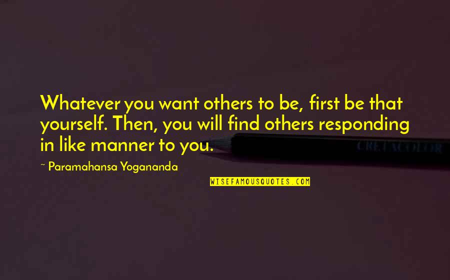 Birini Tanimak Quotes By Paramahansa Yogananda: Whatever you want others to be, first be Birini Tanimak Quotes By Paramahansa Yogananda: Whatever you want others to be, first be
