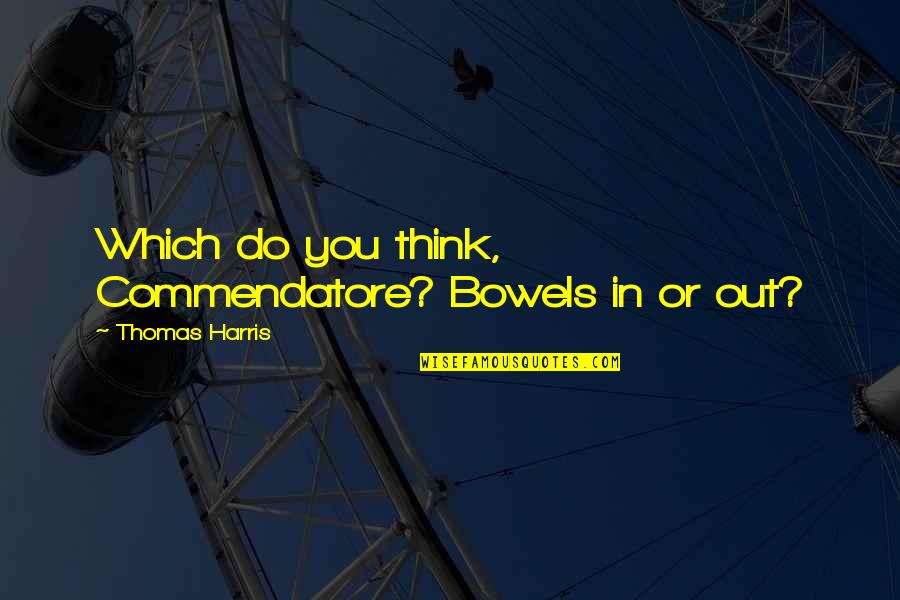 Birini Tanimak Quotes By Thomas Harris: Which do you think, Commendatore? Bowels in or Birini Tanimak Quotes By Thomas Harris: Which do you think, Commendatore? Bowels in or