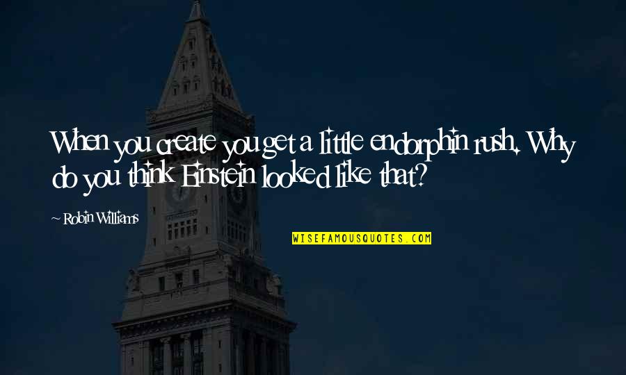 Birisini Quotes By Robin Williams: When you create you get a little endorphin Birisini Quotes By Robin Williams: When you create you get a little endorphin