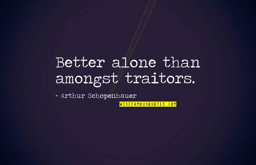 Birjuzov Quotes By Arthur Schopenhauer: Better alone than amongst traitors. Birjuzov Quotes By Arthur Schopenhauer: Better alone than amongst traitors.