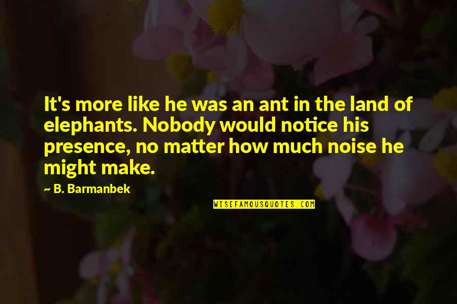 Birkeland Current Quotes By B. Barmanbek: It's more like he was an ant in Birkeland Current Quotes By B. Barmanbek: It's more like he was an ant in