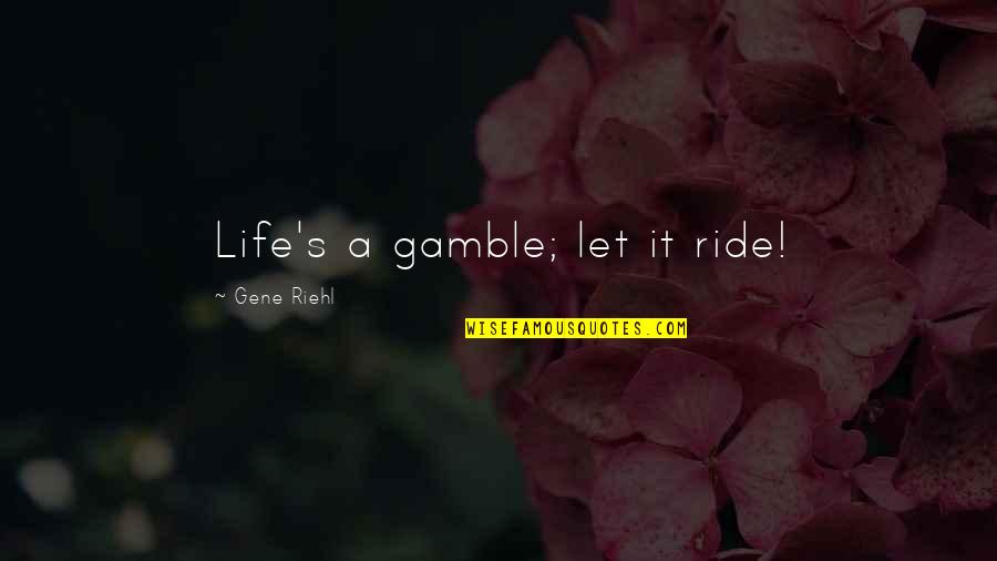 Birkeland Current Quotes By Gene Riehl: Life's a gamble; let it ride! Birkeland Current Quotes By Gene Riehl: Life's a gamble; let it ride!