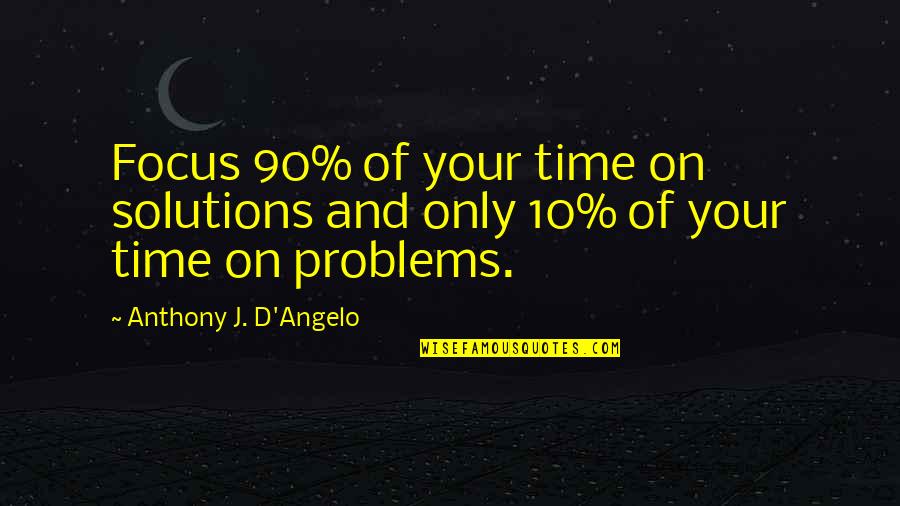 Birken Quotes By Anthony J. D'Angelo: Focus 90% of your time on solutions and