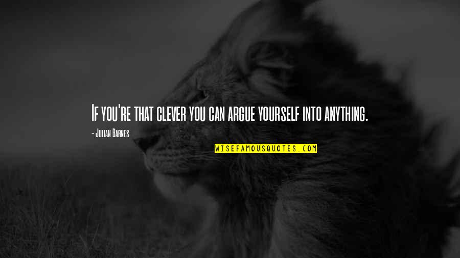 Birker D Bibliotek Quotes By Julian Barnes: If you're that clever you can argue yourself