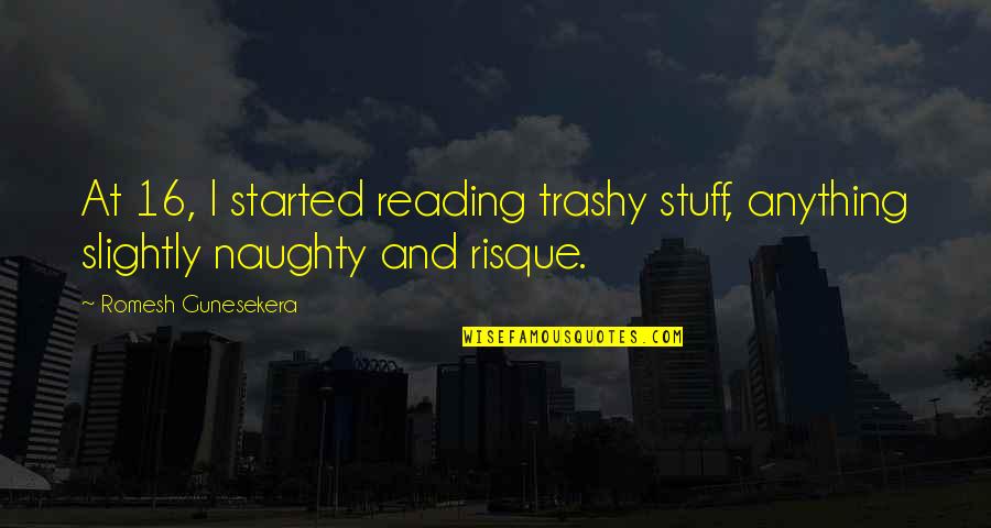 Birker D Kirke Quotes By Romesh Gunesekera: At 16, I started reading trashy stuff, anything Birker D Kirke Quotes By Romesh Gunesekera: At 16, I started reading trashy stuff, anything