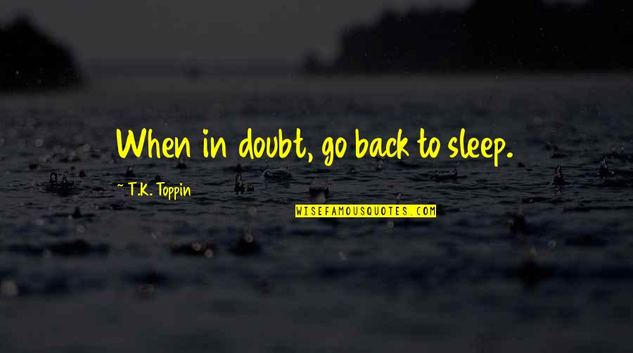 Birker D Kirke Quotes By T.K. Toppin: When in doubt, go back to sleep. Birker D Kirke Quotes By T.K. Toppin: When in doubt, go back to sleep.