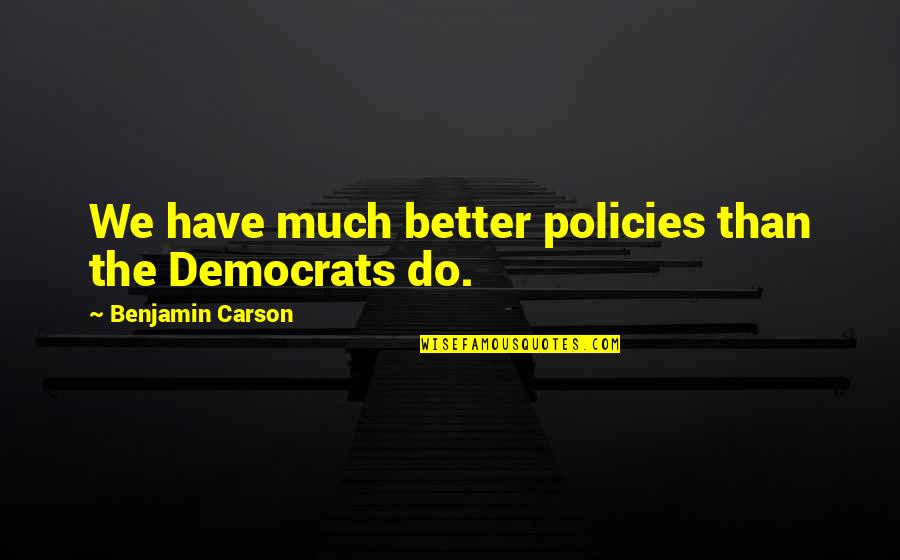 Birketr Er Quotes By Benjamin Carson: We have much better policies than the Democrats