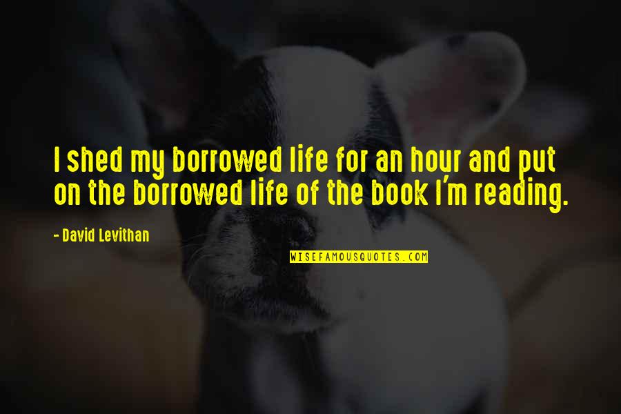 Birkhoff Polytope Quotes By David Levithan: I shed my borrowed life for an hour Birkhoff Polytope Quotes By David Levithan: I shed my borrowed life for an hour