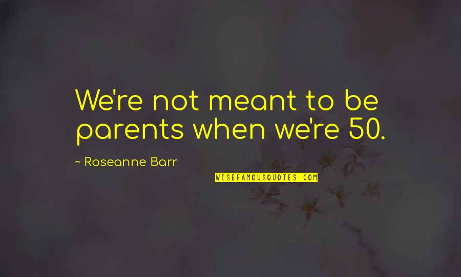 Birkholz Construction Quotes By Roseanne Barr: We're not meant to be parents when we're Birkholz Construction Quotes By Roseanne Barr: We're not meant to be parents when we're