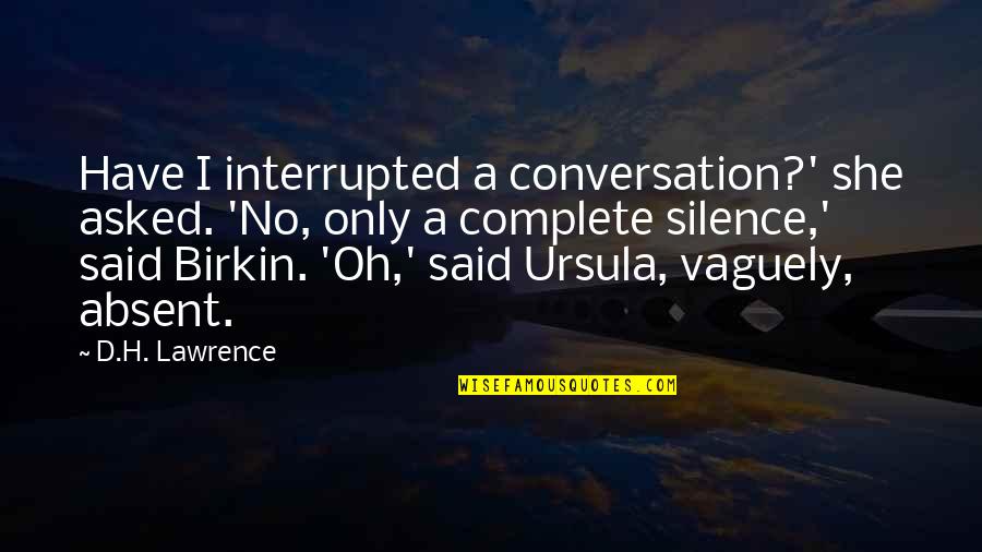 Birkin Quotes By D.H. Lawrence: Have I interrupted a conversation?' she asked. 'No,