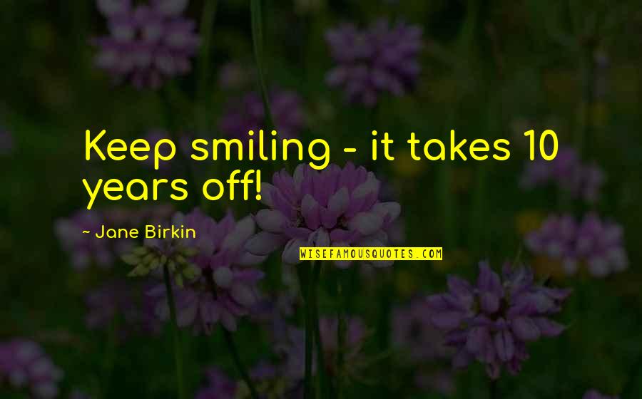 Birkin Quotes By Jane Birkin: Keep smiling - it takes 10 years off!