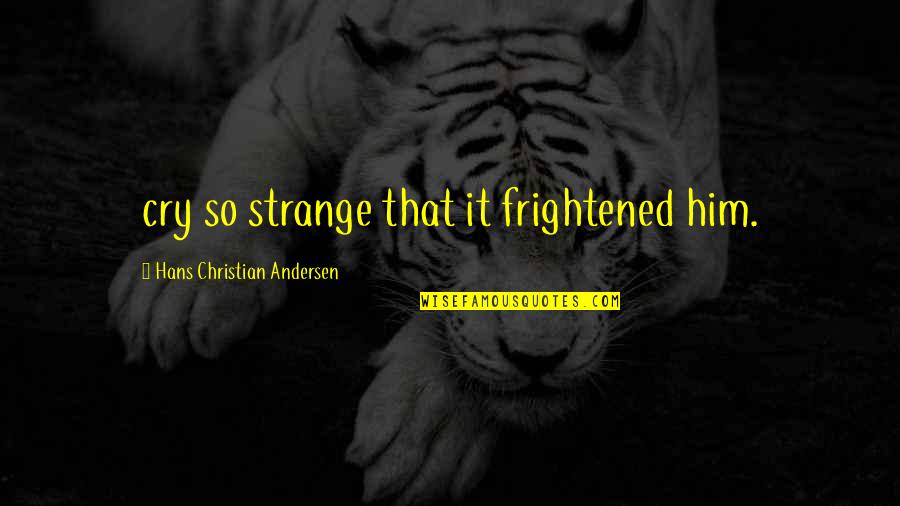 Birkland An Introduction Quotes By Hans Christian Andersen: cry so strange that it frightened him. Birkland An Introduction Quotes By Hans Christian Andersen: cry so strange that it frightened him.
