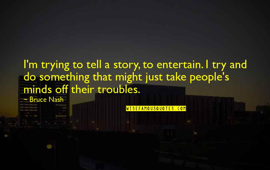 Birlestirmek Quotes By Bruce Nash: I'm trying to tell a story, to entertain. Birlestirmek Quotes By Bruce Nash: I'm trying to tell a story, to entertain.