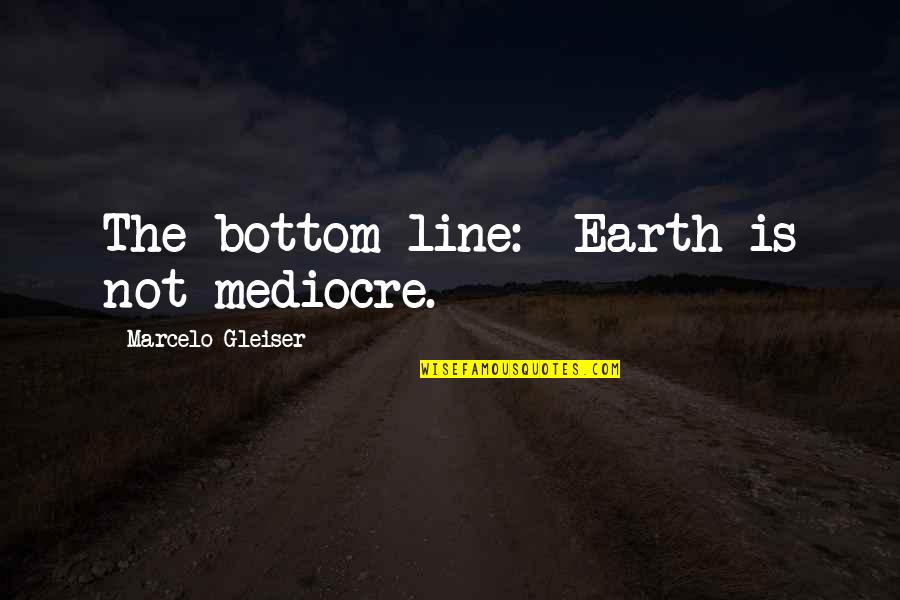 Birlestirmek Quotes By Marcelo Gleiser: The bottom line: Earth is not mediocre. Birlestirmek Quotes By Marcelo Gleiser: The bottom line: Earth is not mediocre.