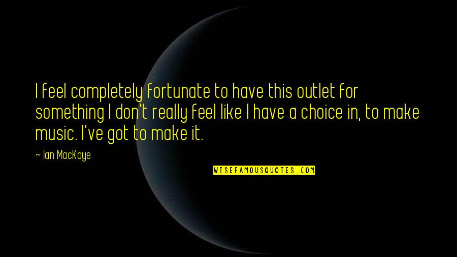 Birley Quotes By Ian MacKaye: I feel completely fortunate to have this outlet Birley Quotes By Ian MacKaye: I feel completely fortunate to have this outlet