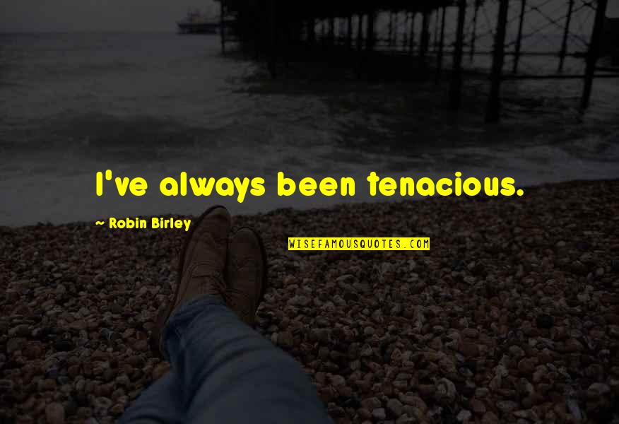 Birley Quotes By Robin Birley: I've always been tenacious.