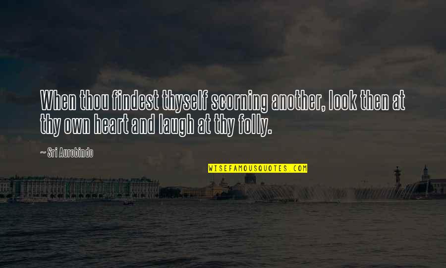 Birley Spa Quotes By Sri Aurobindo: When thou findest thyself scorning another, look then