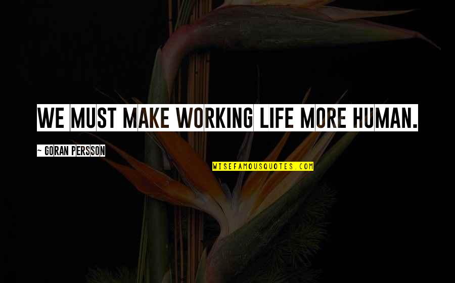 Birlliant Quotes By Goran Persson: We must make working life more human.