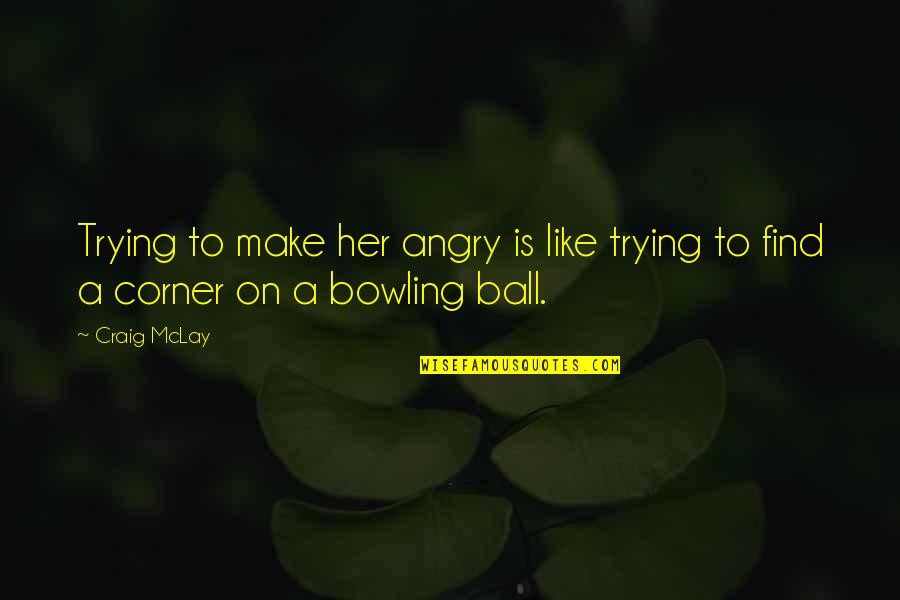 Birmajer Cicatrices Quotes By Craig McLay: Trying to make her angry is like trying