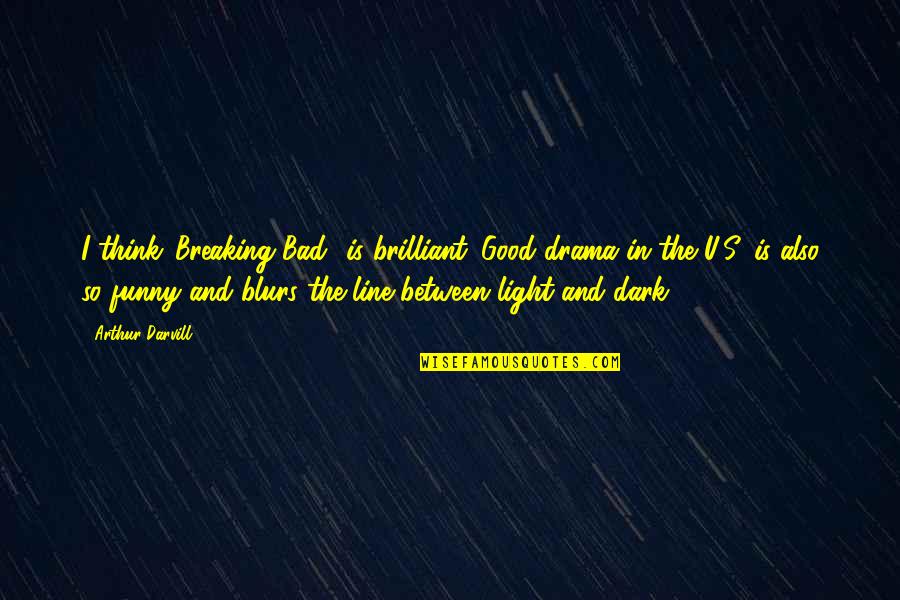 Birmania Country Quotes By Arthur Darvill: I think 'Breaking Bad' is brilliant. Good drama