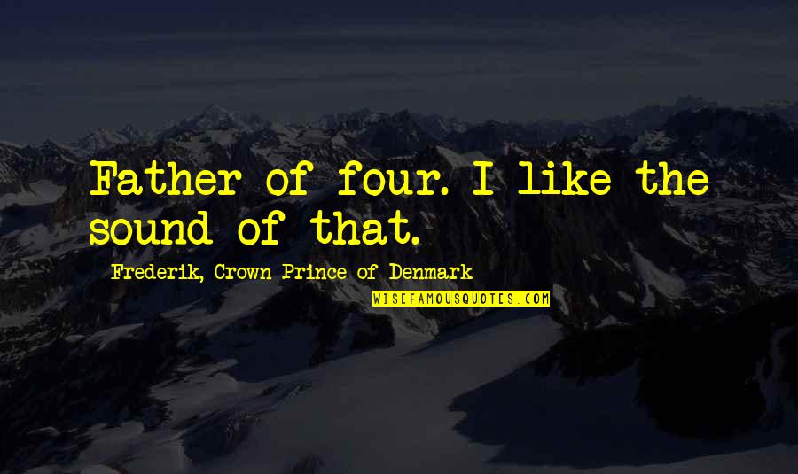 Birmania Noticias Quotes By Frederik, Crown Prince Of Denmark: Father of four. I like the sound of Birmania Noticias Quotes By Frederik, Crown Prince Of Denmark: Father of four. I like the sound of