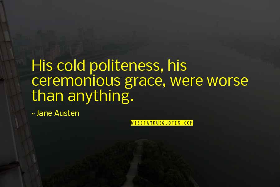 Birmingham Accent Quotes By Jane Austen: His cold politeness, his ceremonious grace, were worse