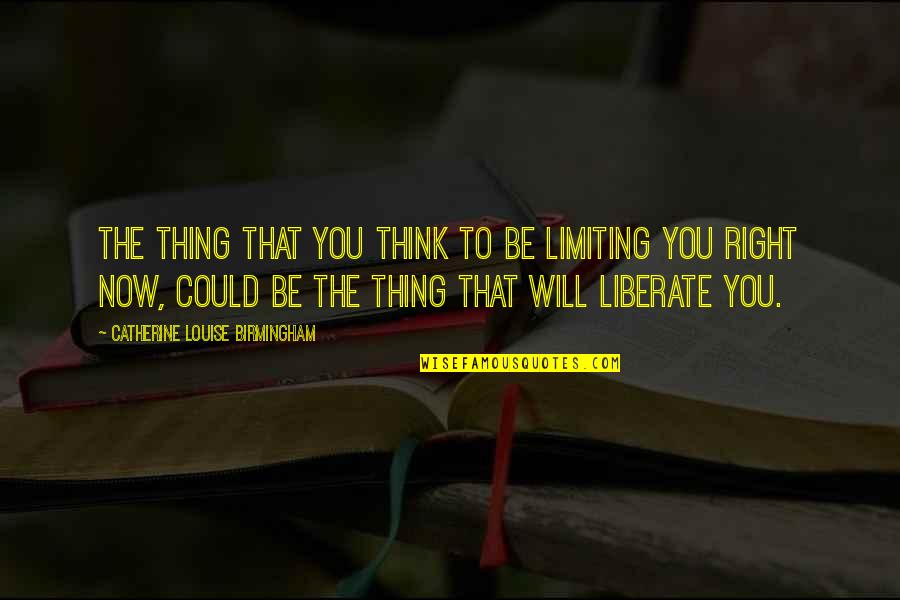 Birmingham's Quotes By Catherine Louise Birmingham: The thing that you think to be limiting Birmingham's Quotes By Catherine Louise Birmingham: The thing that you think to be limiting