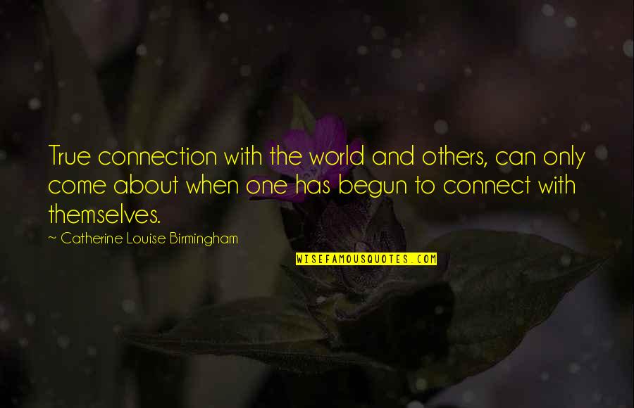Birmingham's Quotes By Catherine Louise Birmingham: True connection with the world and others, can