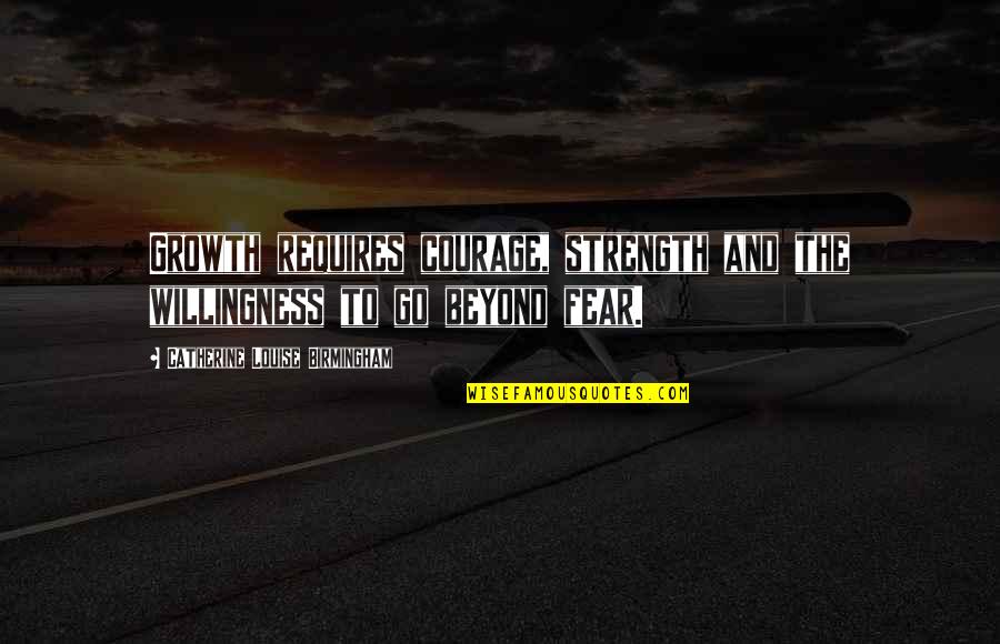 Birmingham's Quotes By Catherine Louise Birmingham: Growth requires courage, strength and the willingness to