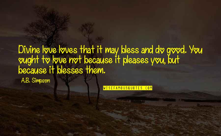 Birminghams Regina Quotes By A.B. Simpson: Divine love loves that it may bless and Birminghams Regina Quotes By A.B. Simpson: Divine love loves that it may bless and