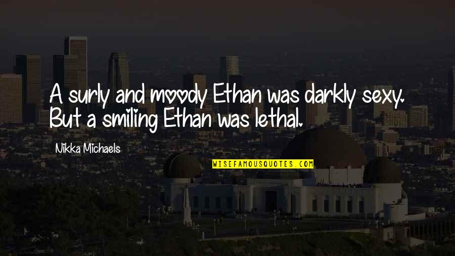 Birnie Law Quotes By Nikka Michaels: A surly and moody Ethan was darkly sexy.
