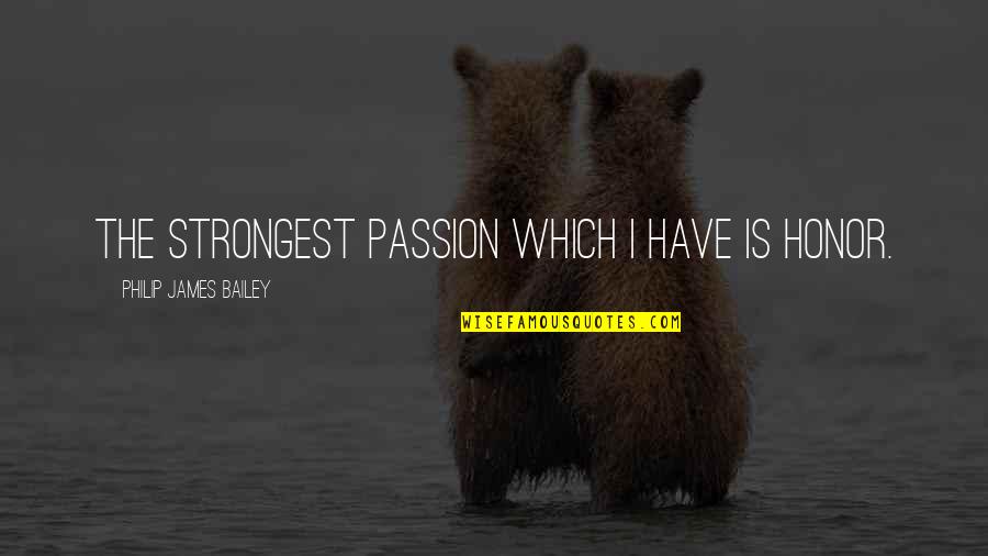 Biroccio Quotes By Philip James Bailey: The strongest passion which I have is honor.