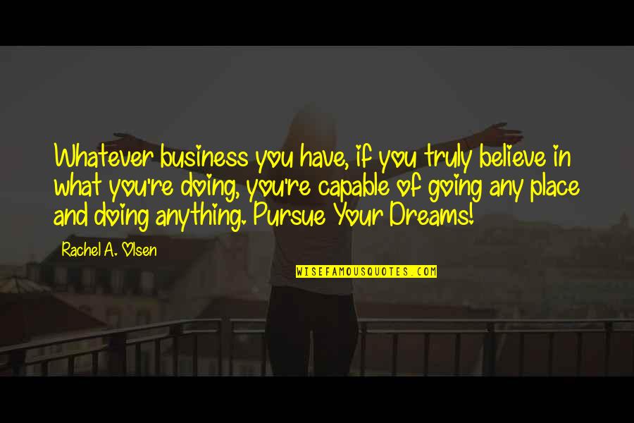 Birocratic Quotes By Rachel A. Olsen: Whatever business you have, if you truly believe Birocratic Quotes By Rachel A. Olsen: Whatever business you have, if you truly believe
