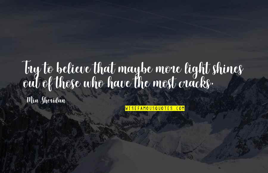 Birolajos Quotes By Mia Sheridan: Try to believe that maybe more light shines