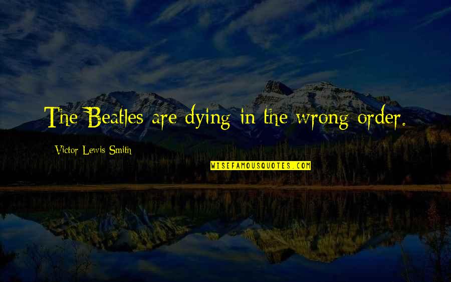 Birra Birra Quotes By Victor Lewis-Smith: The Beatles are dying in the wrong order. Birra Birra Quotes By Victor Lewis-Smith: The Beatles are dying in the wrong order.