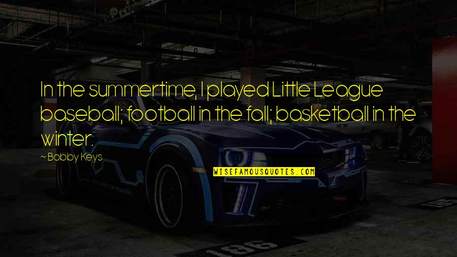 Birriel Md Quotes By Bobby Keys: In the summertime, I played Little League baseball; Birriel Md Quotes By Bobby Keys: In the summertime, I played Little League baseball;