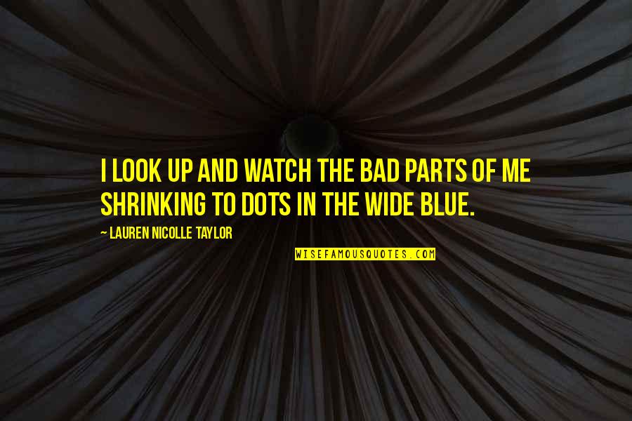 Birrittella Dough Quotes By Lauren Nicolle Taylor: I look up and watch the bad parts Birrittella Dough Quotes By Lauren Nicolle Taylor: I look up and watch the bad parts