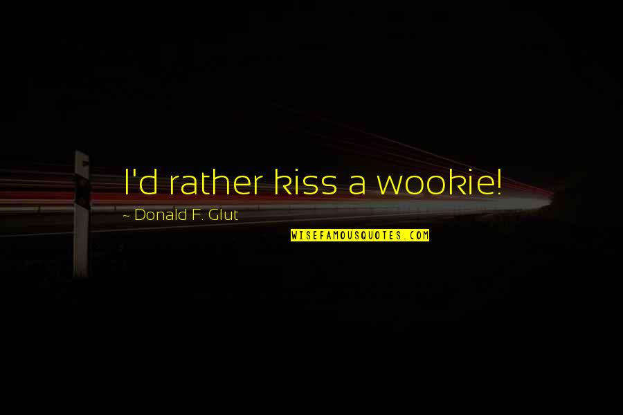 Birschbach Ridge Quotes By Donald F. Glut: I'd rather kiss a wookie! Birschbach Ridge Quotes By Donald F. Glut: I'd rather kiss a wookie!