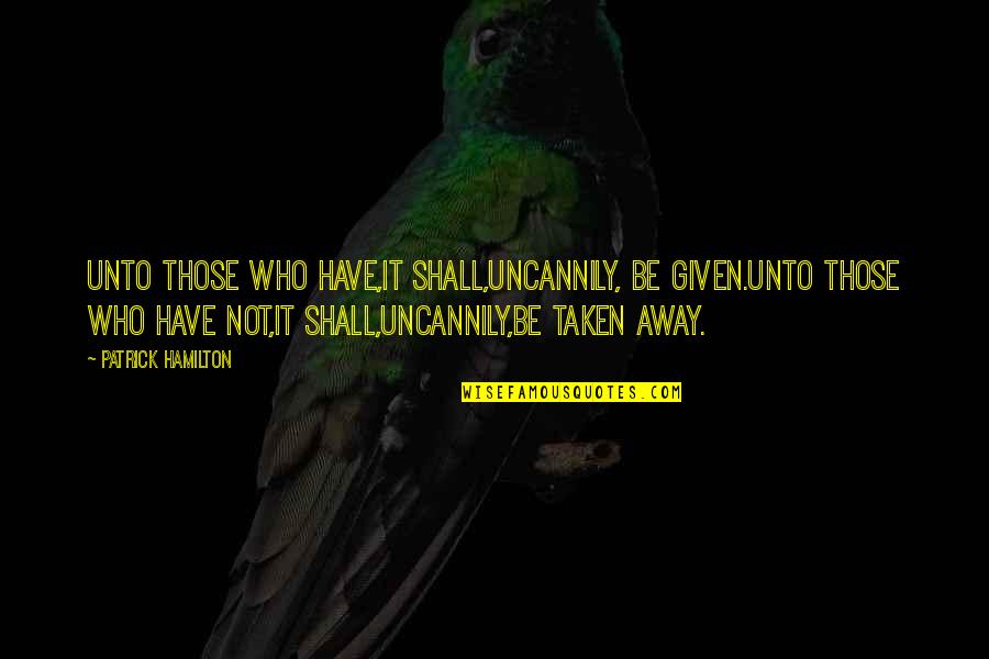 Birtane Gungor Quotes By Patrick Hamilton: Unto those who have,it shall,uncannily, be given.Unto those