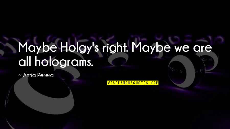 Birth After Death Quotes By Anna Perera: Maybe Holgy's right. Maybe we are all holograms.
